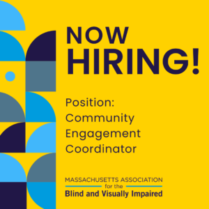 Now Hiring poster for the position of Community Engagement Coordinator at the Massachusetts Association for the Blind and Visually Impaired